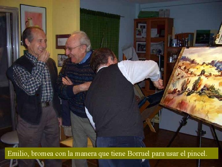 Emilio, bromea con la manera que tiene Borruel para usar el pincel. 