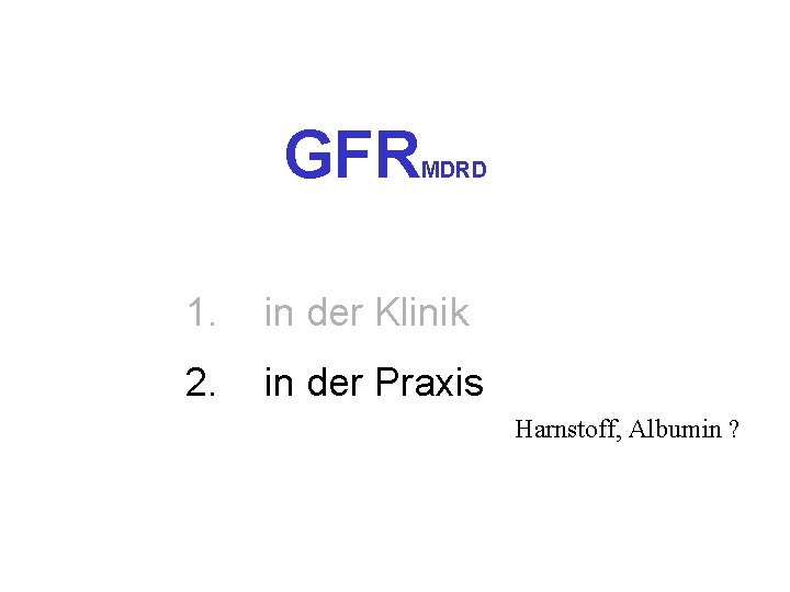 GFR MDRD 1. in der Klinik 2. in der Praxis Harnstoff, Albumin ? 