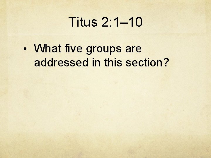 Titus 2: 1– 10 • What five groups are addressed in this section? 