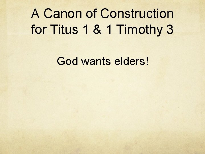 A Canon of Construction for Titus 1 & 1 Timothy 3 God wants elders!