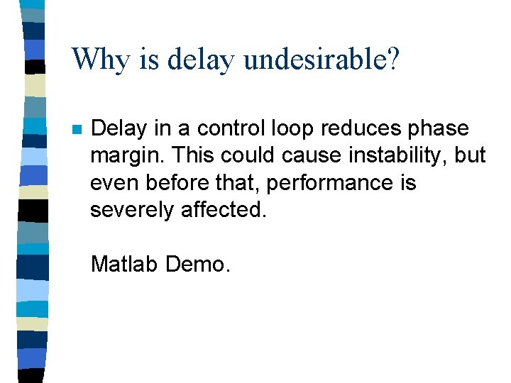 Why is delay undesirable? n Delay in a control loop reduces phase margin. This