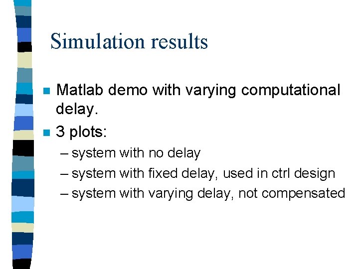 Simulation results n n Matlab demo with varying computational delay. 3 plots: – system