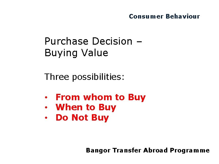 Consumer Behaviour Purchase Decision – Buying Value Three possibilities: • From whom to Buy