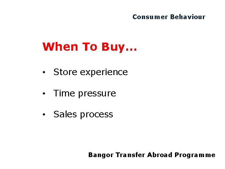 Consumer Behaviour When To Buy… • Store experience • Time pressure • Sales process