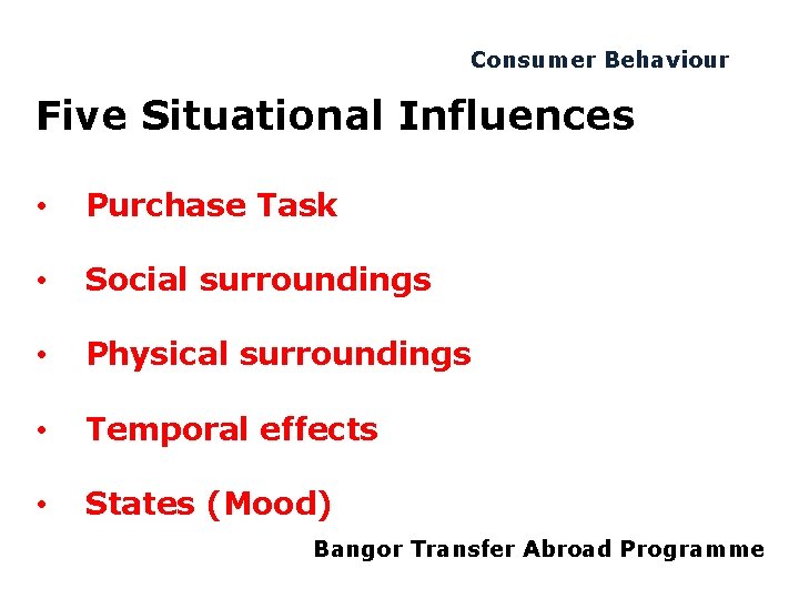 Consumer Behaviour Five Situational Influences • Purchase Task • Social surroundings • Physical surroundings