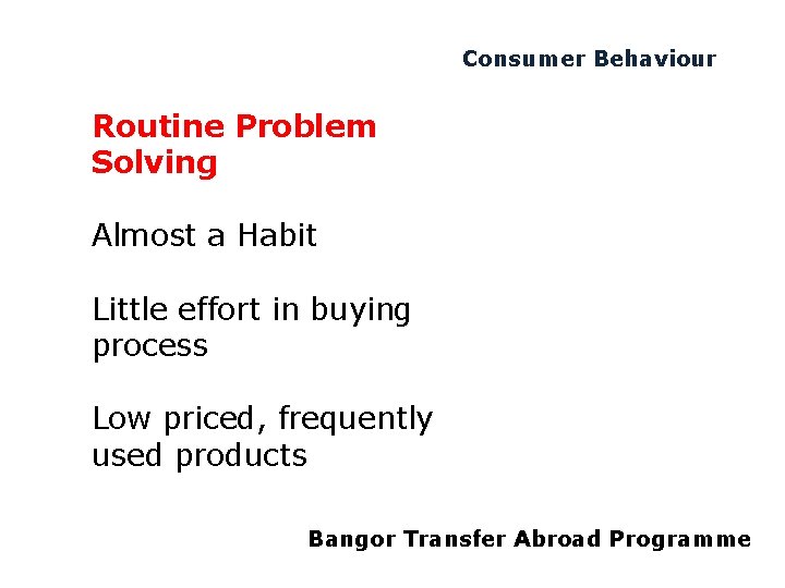 Consumer Behaviour Routine Problem Solving Almost a Habit Little effort in buying process Low