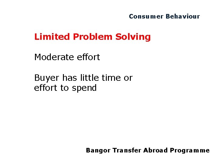 Consumer Behaviour Limited Problem Solving Moderate effort Buyer has little time or effort to