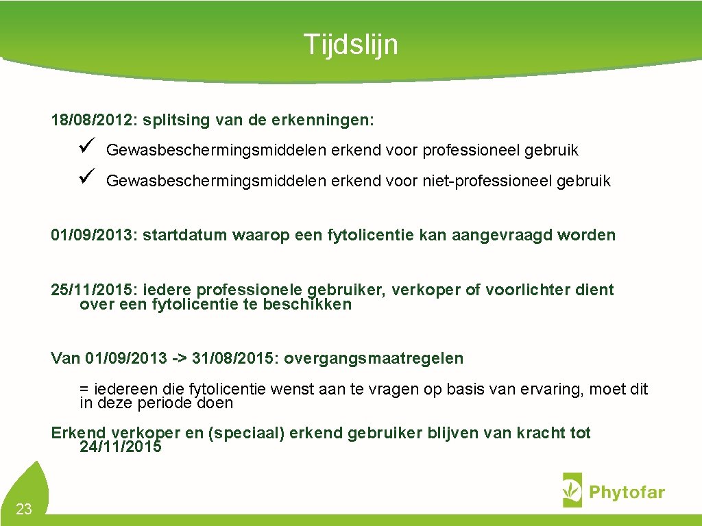 Tijdslijn 18/08/2012: splitsing van de erkenningen: ü ü Gewasbeschermingsmiddelen erkend voor professioneel gebruik Gewasbeschermingsmiddelen