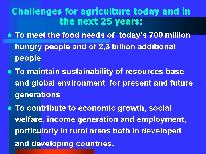 Challenges for agriculture today and in the next 25 years: l To meet the