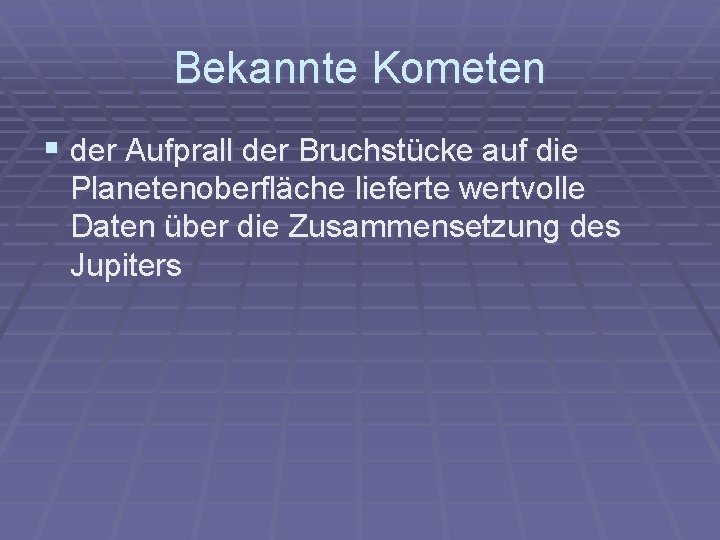 Bekannte Kometen § der Aufprall der Bruchstücke auf die Planetenoberfläche lieferte wertvolle Daten über