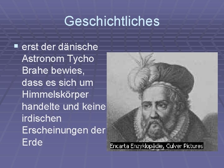 Geschichtliches § erst der dänische Astronom Tycho Brahe bewies, dass es sich um Himmelskörper