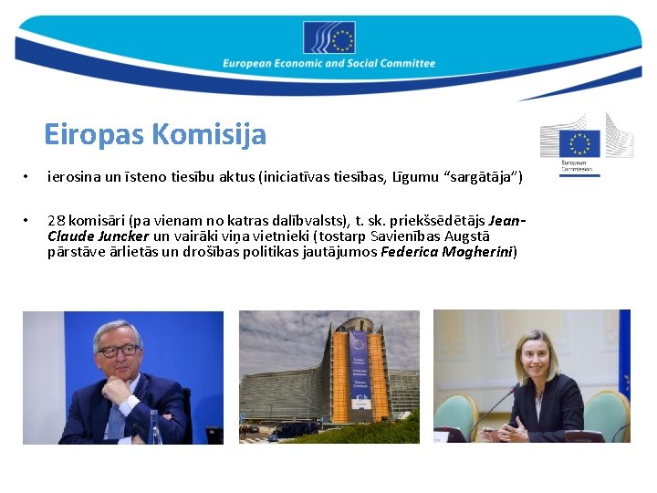 Eiropas Komisija • ierosina un īsteno tiesību aktus (iniciatīvas tiesības, Līgumu “sargātāja”) • 28