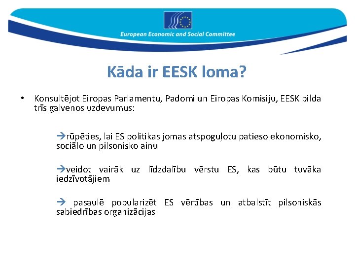 Kāda ir EESK loma? • Konsultējot Eiropas Parlamentu, Padomi un Eiropas Komisiju, EESK pilda