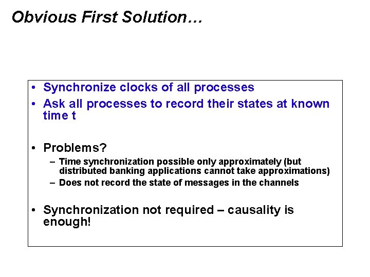 Obvious First Solution… • Synchronize clocks of all processes • Ask all processes to