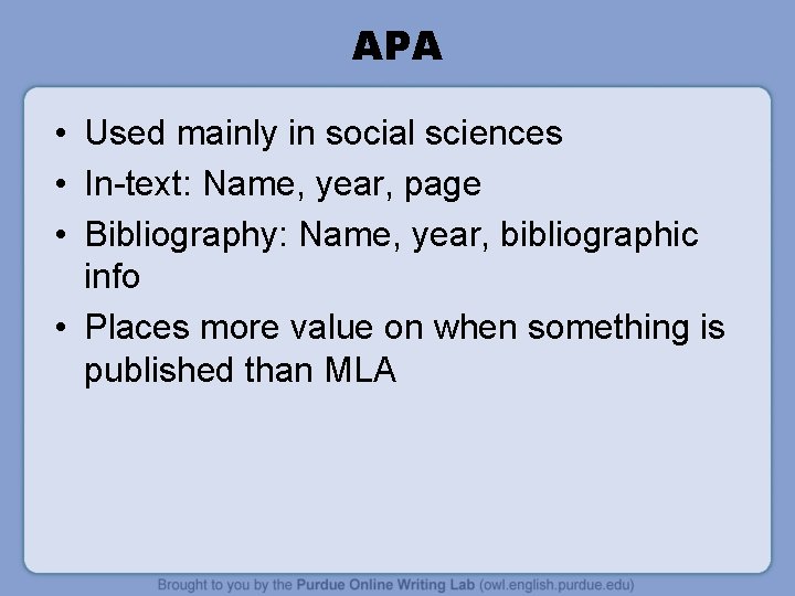 APA • Used mainly in social sciences • In-text: Name, year, page • Bibliography: