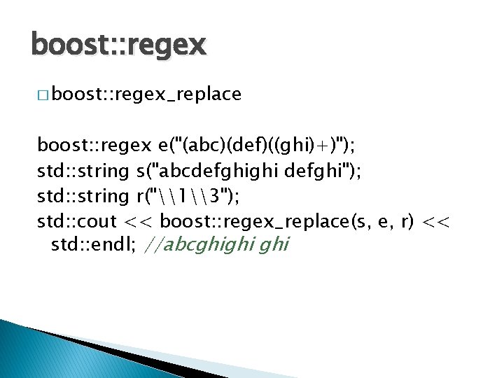 boost: : regex � boost: : regex_replace boost: : regex e("(abc)(def)((ghi)+)"); std: : string