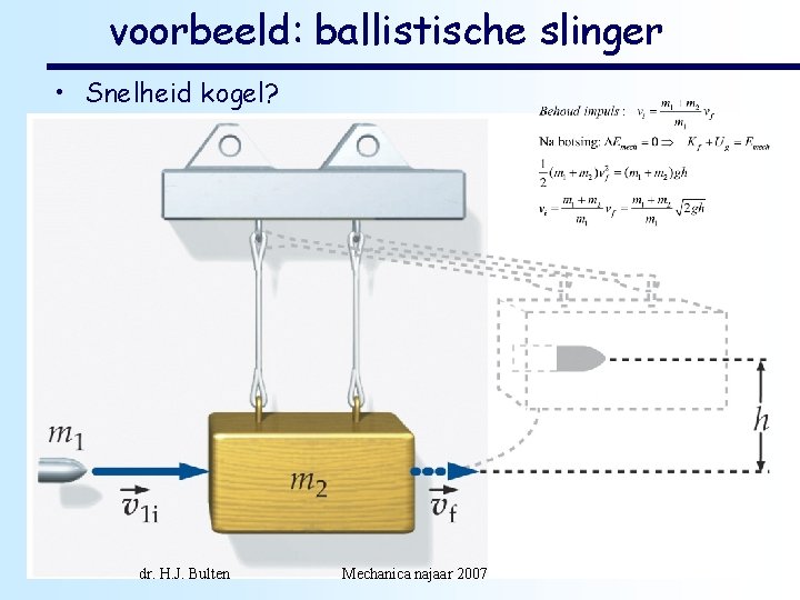 voorbeeld: ballistische slinger • Snelheid kogel? dr. H. J. Bulten Mechanica najaar 2007 