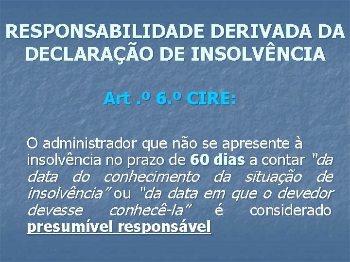 RESPONSABILIDADE DERIVADA DA DECLARAÇÃO DE INSOLVÊNCIA Art. º 6. º CIRE: O administrador que