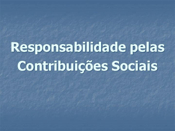 Responsabilidade pelas Contribuições Sociais 