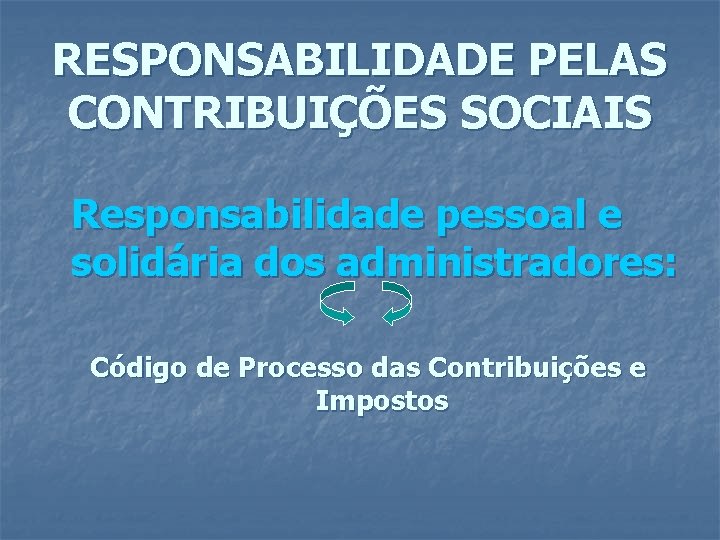RESPONSABILIDADE PELAS CONTRIBUIÇÕES SOCIAIS Responsabilidade pessoal e solidária dos administradores: Código de Processo das