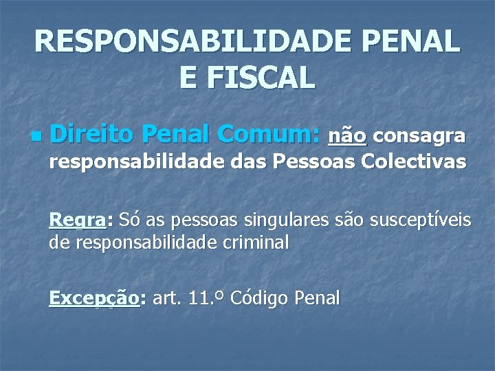 RESPONSABILIDADE PENAL E FISCAL n Direito Penal Comum: não consagra responsabilidade das Pessoas Colectivas