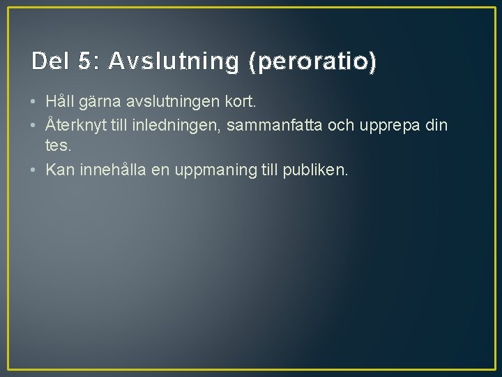 Del 5: Avslutning (peroratio) • Håll gärna avslutningen kort. • Återknyt till inledningen, sammanfatta