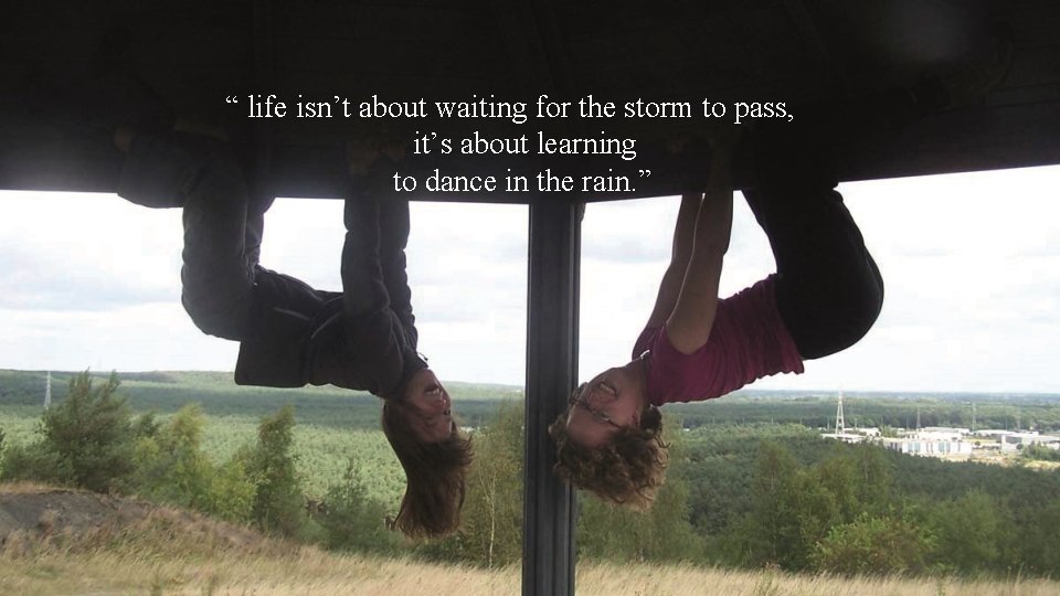“ life isn’t about waiting for the storm to pass, it’s about learning to