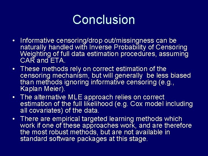 Conclusion • Informative censoring/drop out/missingness can be naturally handled with Inverse Probability of Censoring
