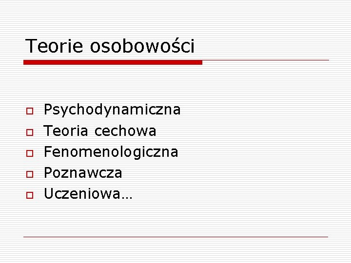 Teorie osobowości o o o Psychodynamiczna Teoria cechowa Fenomenologiczna Poznawcza Uczeniowa… 