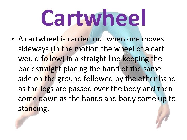 Cartwheel • A cartwheel is carried out when one moves sideways (in the motion