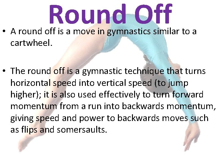Round Off • A round off is a move in gymnastics similar to a