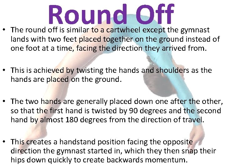 Round Off • The round off is similar to a cartwheel except the gymnast