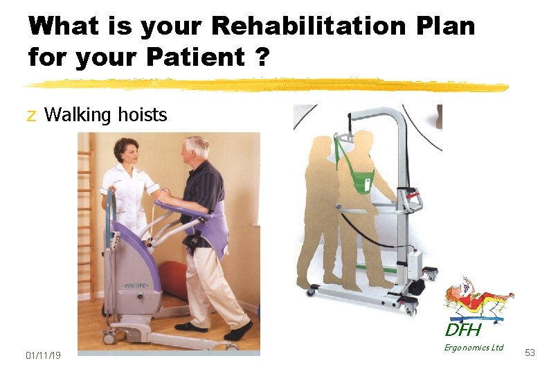 What is your Rehabilitation Plan for your Patient ? z Walking hoists DFH 01/11/19