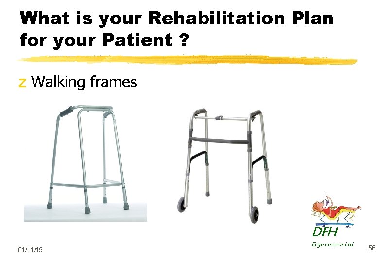 What is your Rehabilitation Plan for your Patient ? z Walking frames DFH 01/11/19