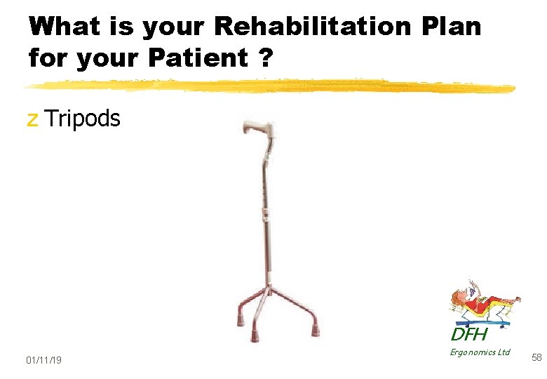 What is your Rehabilitation Plan for your Patient ? z Tripods DFH 01/11/19 Ergonomics