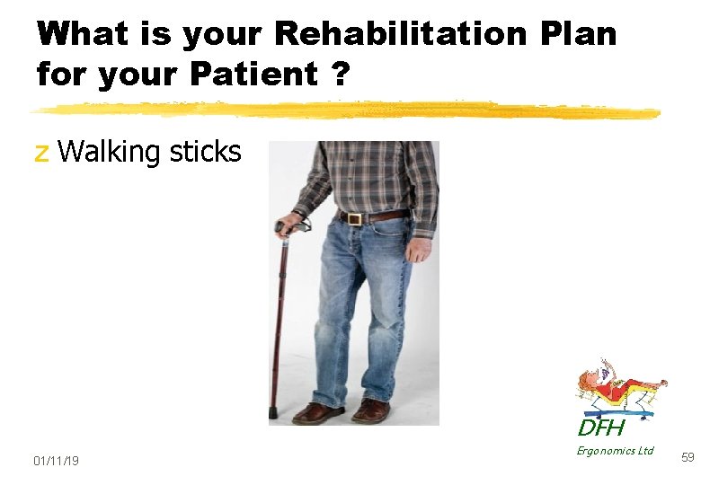 What is your Rehabilitation Plan for your Patient ? z Walking sticks DFH 01/11/19