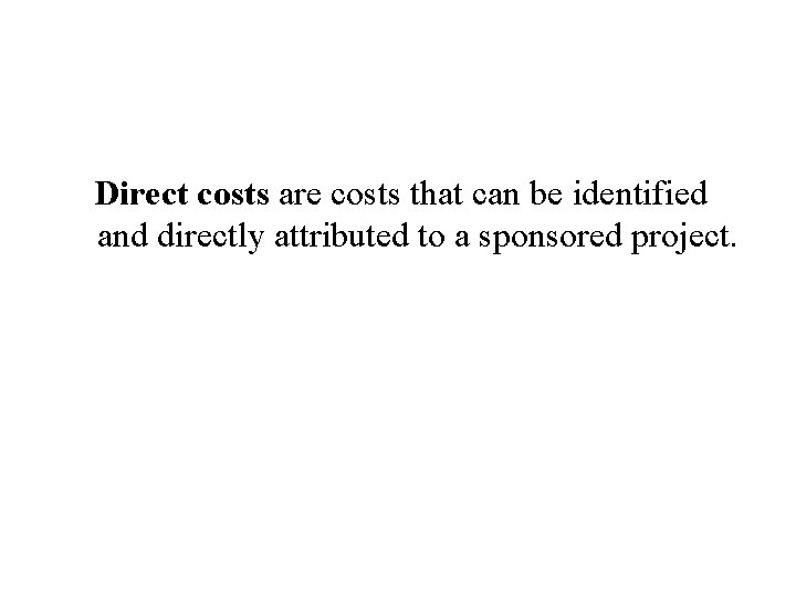 Direct costs are costs that can be identified and directly attributed to a sponsored
