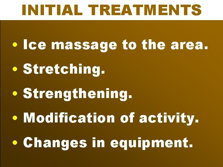 INITIAL TREATMENTS • Ice massage to the area. • Stretching. • Strengthening. • Modification