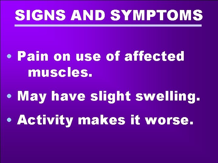 SIGNS AND SYMPTOMS • Pain on use of affected muscles. • May have slight