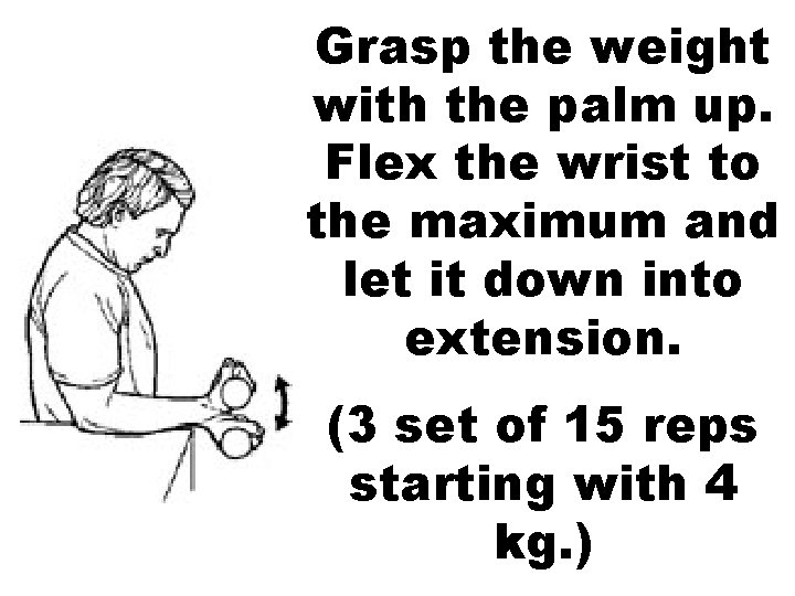 Grasp the weight with the palm up. Flex the wrist to the maximum and