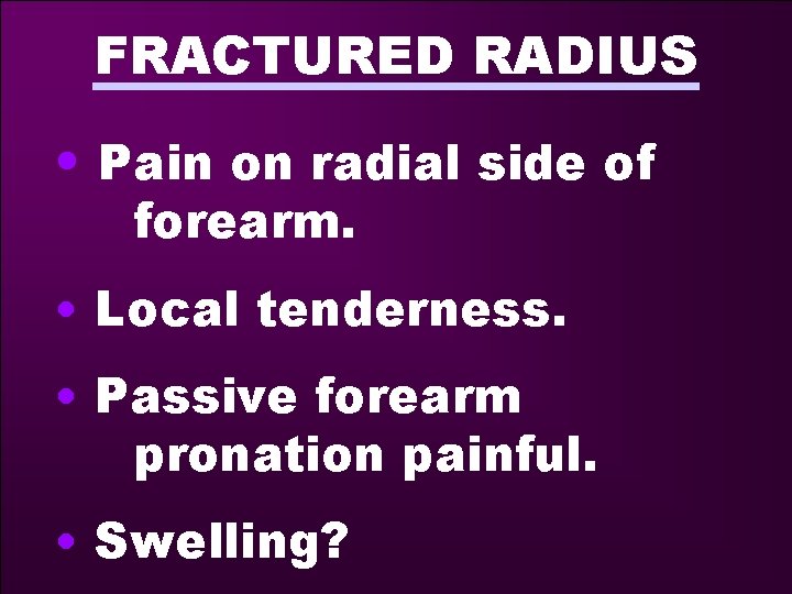 FRACTURED RADIUS • Pain on radial side of forearm. • Local tenderness. • Passive