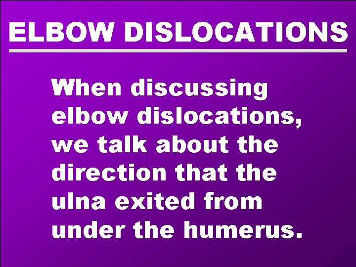 ELBOW DISLOCATIONS When discussing elbow dislocations, we talk about the direction that the ulna