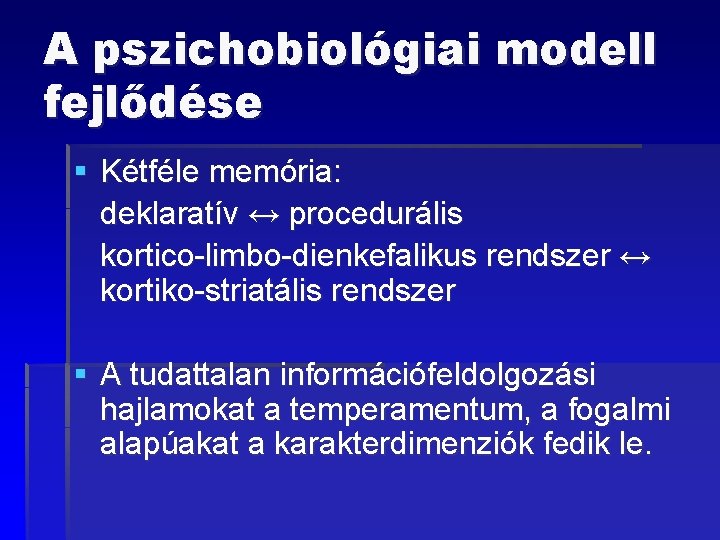 A pszichobiológiai modell fejlődése § Kétféle memória: deklaratív ↔ procedurális kortico-limbo-dienkefalikus rendszer ↔ kortiko-striatális