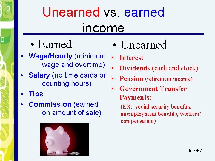 Unearned vs. earned income • Earned • Wage/Hourly (minimum wage and overtime) • Salary