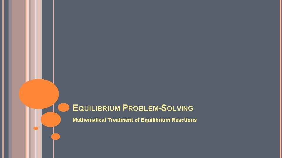 EQUILIBRIUM PROBLEM-SOLVING Mathematical Treatment of Equilibrium Reactions 