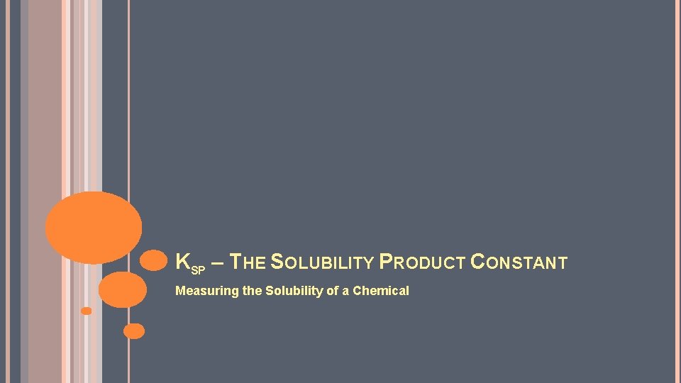 KSP – THE SOLUBILITY PRODUCT CONSTANT Measuring the Solubility of a Chemical 