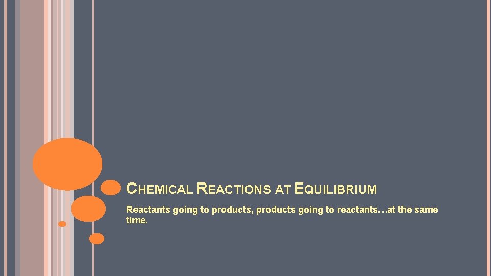 CHEMICAL REACTIONS AT EQUILIBRIUM Reactants going to products, products going to reactants…at the same