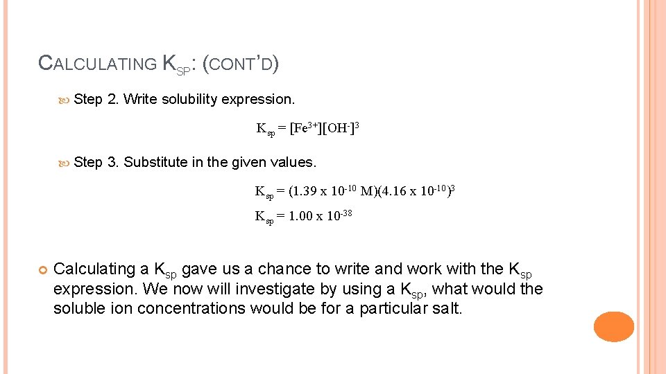 CALCULATING KSP: (CONT’D) Step 2. Write solubility expression. Ksp = [Fe 3+][OH-]3 Step 3.