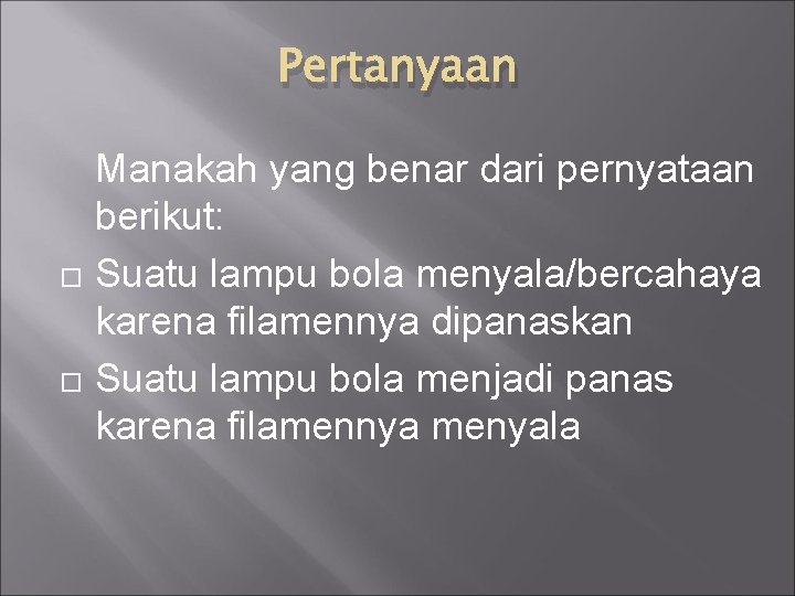 Pertanyaan Manakah yang benar dari pernyataan berikut: Suatu lampu bola menyala/bercahaya karena filamennya dipanaskan