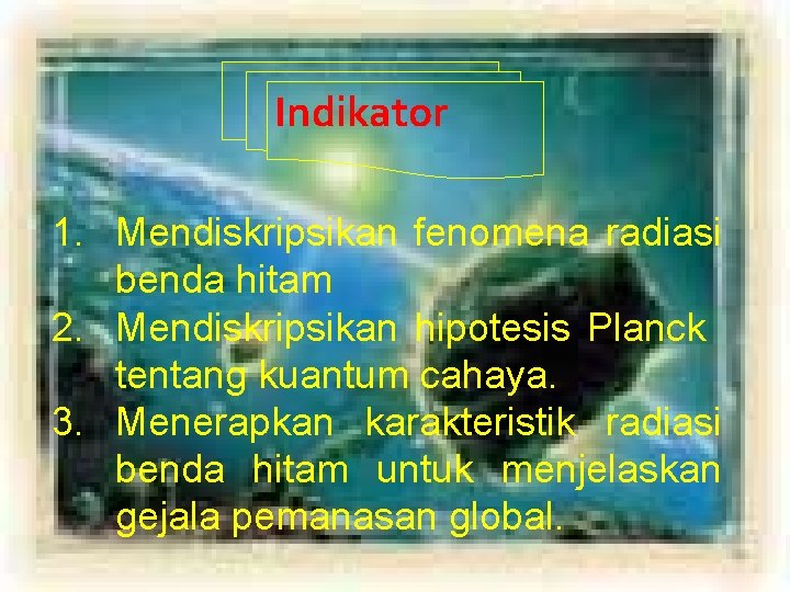 Indikator 1. Mendiskripsikan fenomena radiasi benda hitam 2. Mendiskripsikan hipotesis Planck tentang kuantum cahaya.
